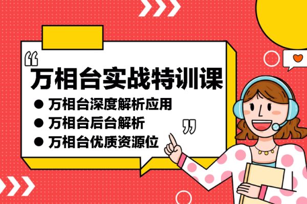 萬相臺實戰特訓課：萬相臺深度解析應用?萬相臺后臺解析?萬相臺優質資源位