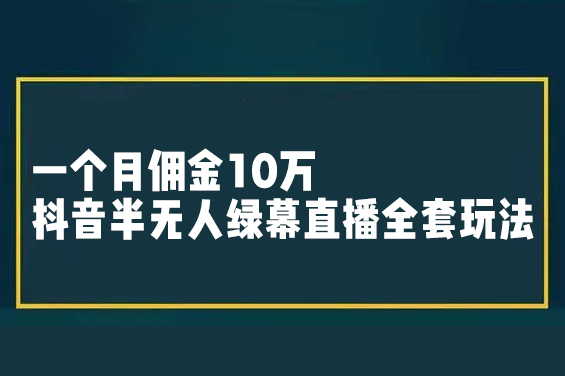 一個月傭金10萬的抖音半無人綠幕直播全套玩法（送視頻素材，直播話術）