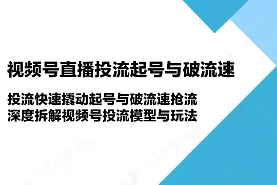 視頻號直播投流起號與破流速，投流快速撬動起號與破流速搶流，深度拆解視頻號投流模型與玩法