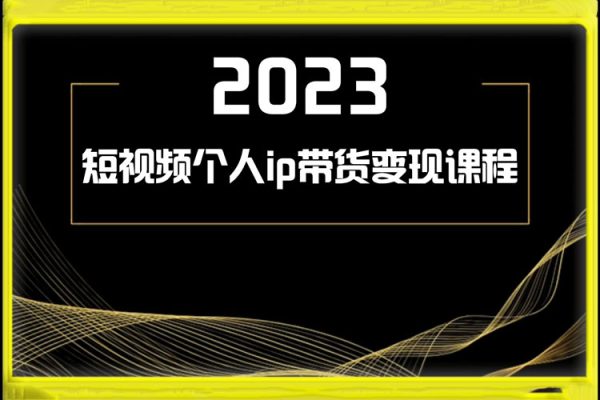 2023短視頻個人ip帶貨變現課程