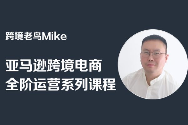 跨境老鳥Mike·亞馬遜跨境電商全階運營系列課程，帶給你豐富全面的亞馬遜運營知識體系