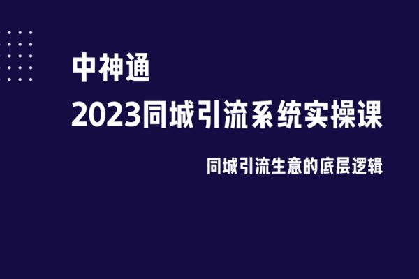 中神通·2023同城引流系統(tǒng)實(shí)操課，同城引流生意的底層邏輯