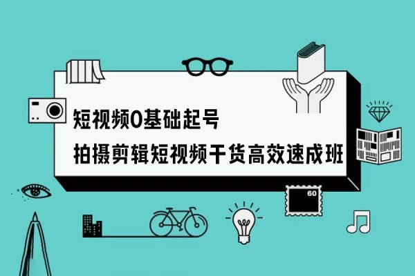 短視頻0基礎起號，?拍攝剪輯短視頻干貨，高效速成班！