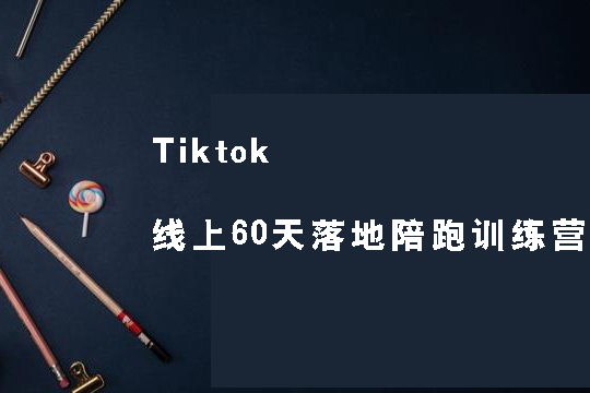 Tiktok線上60天落地陪跑訓(xùn)練營(yíng)，獨(dú)家賦能陪跑方案，全新運(yùn)營(yíng)技巧干貨