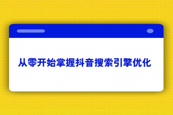 從零開始掌握抖音搜索引擎優(yōu)化