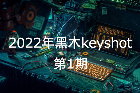 黑木keyshot第1期2022年【畫質(zhì)高清有素材】