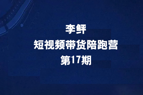 李鲆第17期短視頻帶貨陪跑營，聽話照做保證出單（短視頻帶貨+直播+團(tuán)購）