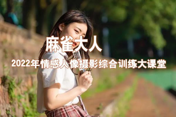 麻雀大人2022年情感人像攝影綜合訓(xùn)練大課堂