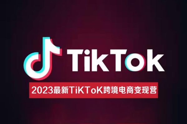 2023最新TiKToK跨境電商變現營