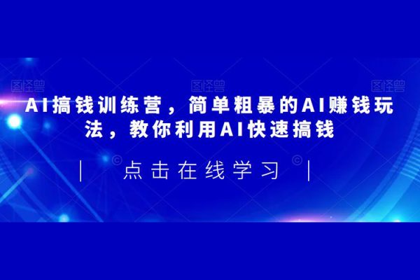 AI搞錢訓(xùn)練營，簡單粗暴的AI賺錢玩法，教你利用AI快速搞錢