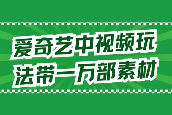 愛奇藝中視頻玩法，不用擔(dān)心版權(quán)問題（詳情教程+一萬部素材）