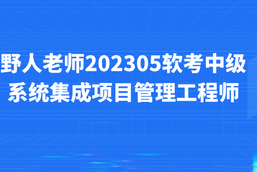 野人老師.202305.軟考中級系統集成項目管理工程師