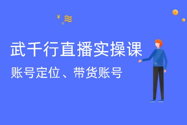 武千行直播實(shí)操課，賬號(hào)定位、帶貨賬號(hào)搭建、選品等