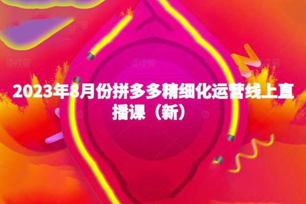 2023年8月份拼多多精細化運營線上直播課（新）