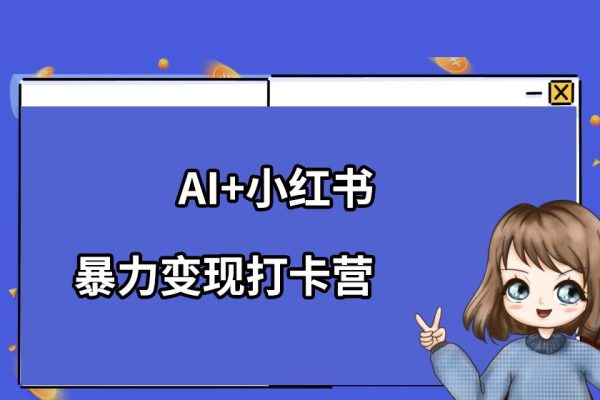 AI+小紅書暴力變現打卡營，讓你從想賺錢到賺到錢