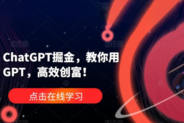 ChatGPT掘金，教你用GPT，高效創富！