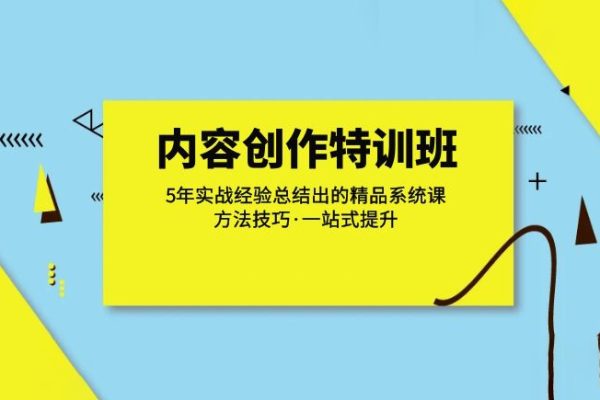 內容創作·特訓班：5年實戰經驗總結出的精品系統課方法技巧·一站式提升