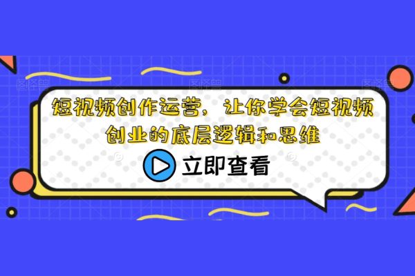 短視頻創作運營，讓你學會短視頻創業的底層邏輯和思維