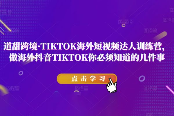 道甜跨境·TIKTOK海外短視頻達(dá)人訓(xùn)練營(yíng)，做海外抖音TIKTOK你必須知道的幾件事