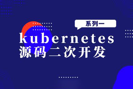 kubernetes源碼二次開(kāi)發(fā)系列一