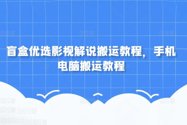 盲盒優選影視解說搬運教程，手機電腦搬運教程