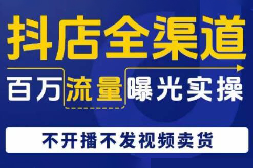 抖店全渠道百萬流量曝光實操，不開播不發視頻帶貨