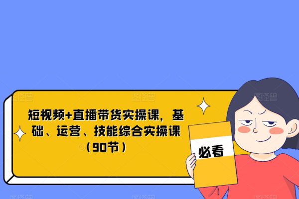 短視頻+直播帶貨實操課，基礎、運營、技能綜合實操課（90節）