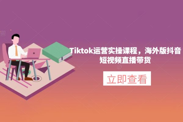 Tiktok運營實操課程-海外版抖音短視頻直播帶貨