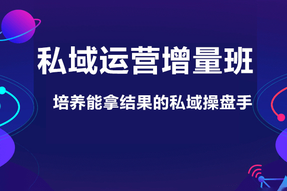 私域運營增量班，培養能拿結果的私域操盤手，打造客戶自循環賺錢系統