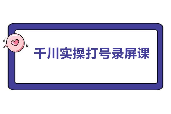 千川實操打號錄屏課+直播間+打爆短視頻