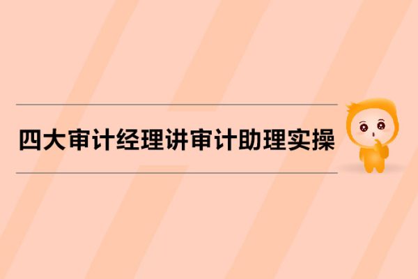 四大審計經理講審計助理實操（視頻課）