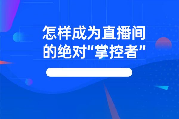 怎樣成為直播間的絕對“掌控者”