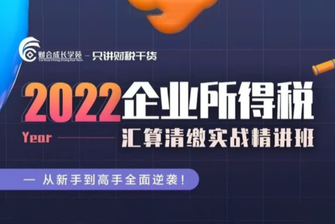 2022 企業(yè)所得稅匯算清繳實(shí)戰(zhàn)精講班