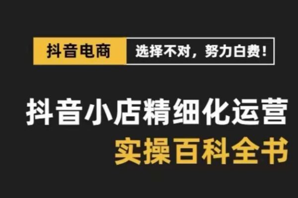 抖音小店精細化運營百科全書，保姆級運營實操講解