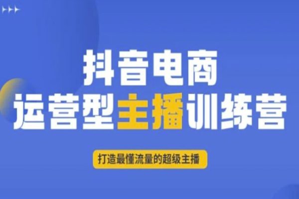 抖音電商運營型主播訓練營，打造最懂流量的超級主播