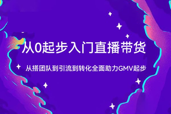 從0起步入門直播帶貨，從搭團(tuán)隊(duì)到引流到轉(zhuǎn)化全面助力GMV起步