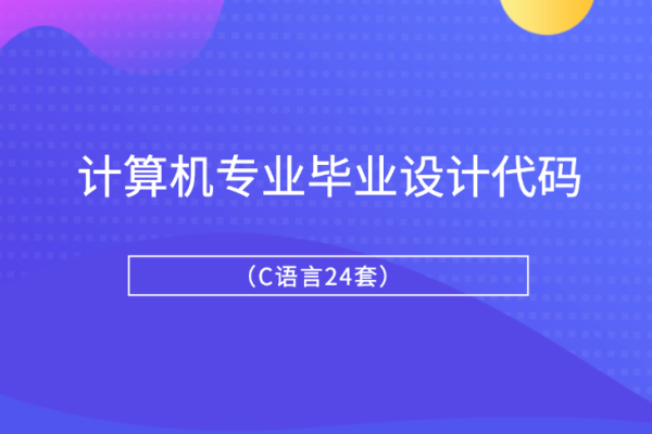 計(jì)算機(jī)專業(yè)畢業(yè)設(shè)計(jì)代碼（C語(yǔ)言24套）