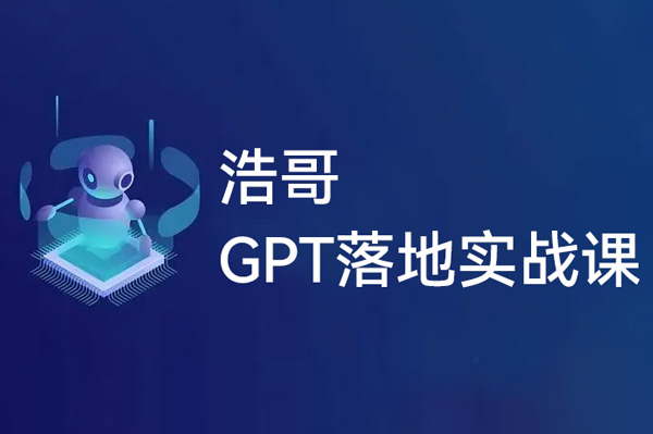 浩哥的GPT落地實戰(zhàn)課，主攻GPT，從入門到高階各種高端法一網(wǎng)打盡