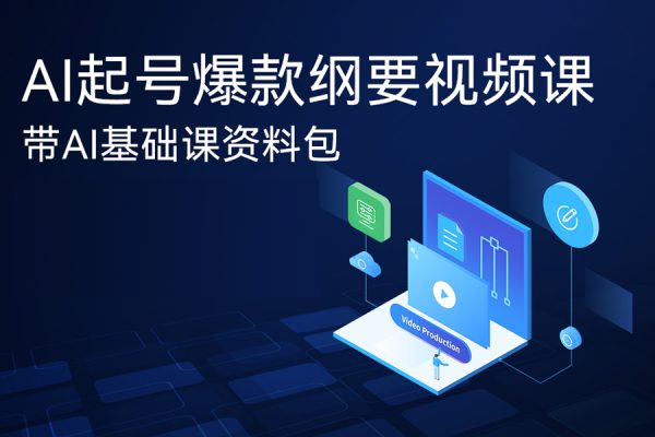 AI起號爆款綱要視頻課，帶AI基礎課資料包