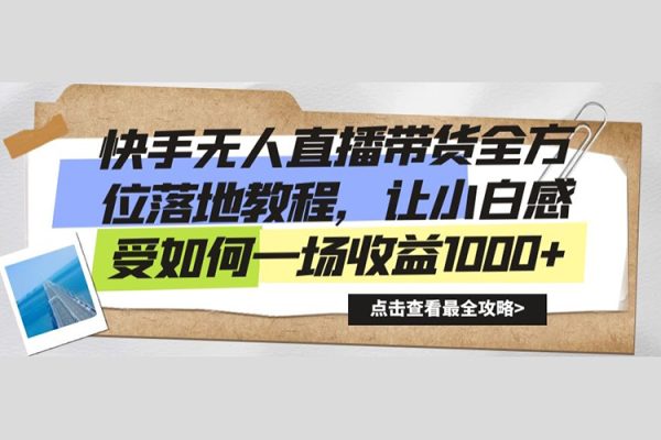 快手無人直播帶貨全方位落地教程，讓小白感受如何一場收益1000+【揭秘】