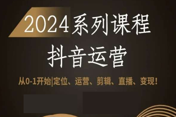 2024從0-1開始抖音運(yùn)營全套系列課程