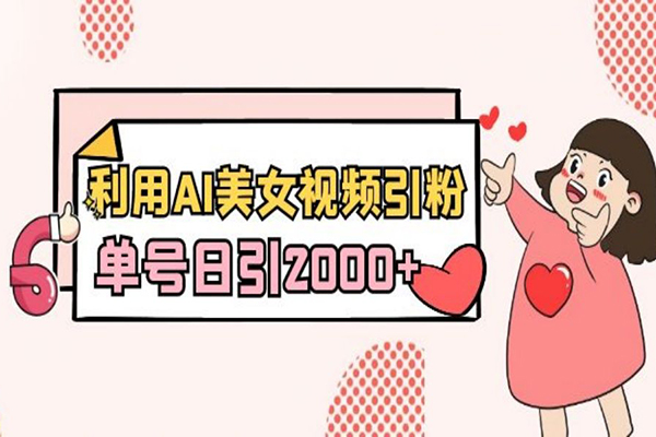 2024利用AI美女視頻引粉，單號日引2000+，新手也能干，喂飯式教程【揭秘】