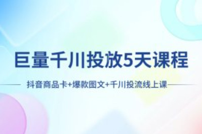 巨量千川投放5天課程:抖音商品卡+爆款圖文+千川投流線上課