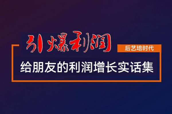 后藝培時代李校給朋友的利潤增長實話集，當下要利潤增長、活下去你必須要聽的實話運營技巧