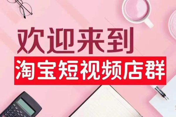 淘寶短視頻店群（更新2024年2月），含店鋪注冊、選品思路、視頻素材、上傳產品等