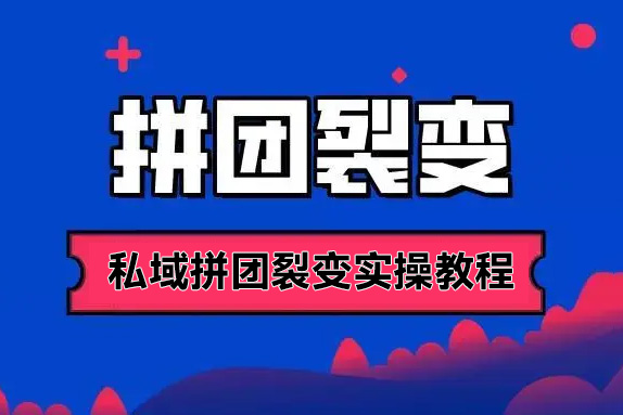 私域拼團裂變實操教程，用戶和業績雙裂變增長，讓你成為增長高手