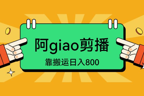 阿giao剪播，靠搬運日入800+，新手也能輕松上手【揭秘】