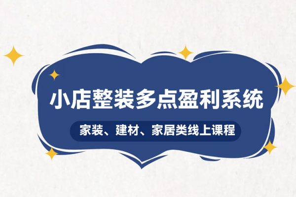 小店整裝多點盈利系統（家裝、建材、家居類線上課程），揭秘400平小店年產值5000萬15%凈利潤