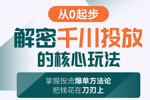 旋風(fēng)：千川投放解密核心玩法，掌握投流爆單方法論，把錢花在刀刃上