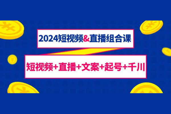 2024短視頻&直播組合課：短視頻+直播+文案+起號+千川（67節課）